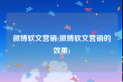 微博软文营销(微博软文营销的效果)