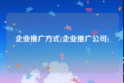 企业推广方式(企业推广公司)