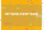 用户活跃度(抖音用户活跃度)