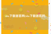 idm下载器官网(idm下载器官网)
