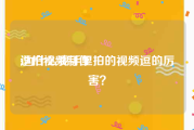 逗拍视频制作
:为什么我手里拍的视频逗的厉害？