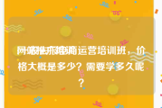 网站推广培训:一般去报电商运营培训班，价格大概是多少？需要学多久呢？