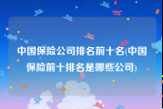 中国保险公司排名前十名(中国保险前十排名是哪些公司)
