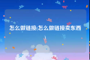 怎么做链接(怎么做链接卖东西)