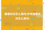 健康状况怎么填写(中考健康状况怎么填写)