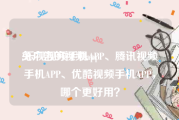 免广告的视频app
:乐视视频手机APP、腾讯视频手机APP、优酷视频手机APP，哪个更好用？