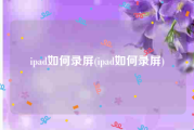 ipad如何录屏(ipad如何录屏)