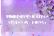 学什么技术月入上万:不想进厂打工了，想学门技术可以月入1万的，有推荐吗？