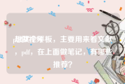 pdf做视频
:想买个平板，主要用来看文献，pdf，在上面做笔记，有哪些推荐？