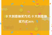 十大创意抽奖方式(十大创意抽奖方式2019)