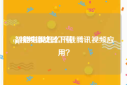 qq视频播放器下载:智能电视怎么下载腾讯视频应用？