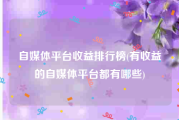 自媒体平台收益排行榜(有收益的自媒体平台都有哪些)
