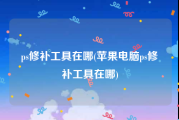 ps修补工具在哪(苹果电脑ps修补工具在哪)