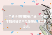 一个新手如何推销产品(一个新手如何推销产品赞美化妆品的词语)