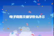 电子商务主要学什么内容:电子商务主要学什么？