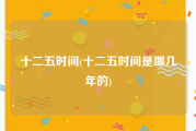 十二五时间(十二五时间是哪几年的)