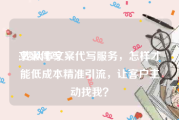 文案代写:我从事文案代写服务，怎样才能低成本精准引流，让客户主动找我？