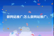 做网站推广(怎么做网站推广)