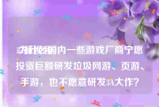 3a短视频
:为什么国内一些游戏厂商宁愿投资巨额研发垃圾网游、页游、手游，也不愿意研发3A大作？