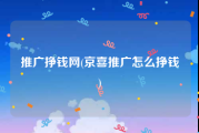推广挣钱网(京喜推广怎么挣钱)