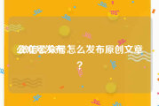 公众号发布:微信公众号怎么发布原创文章？