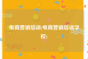 电商营销培训(电商营销培训学校)