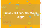 淘宝1元秒杀技巧(淘宝整点秒杀技巧)