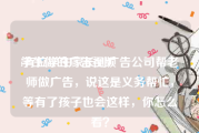 学生做的广告视频
:有位学生家长到广告公司帮老师做广告，说这是义务帮忙，等有了孩子也会这样，你怎么看？