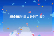 星火计划:什么是“星火计划”呢？