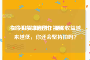 今日头条如何创作视频
:在今日头条创作，视频收益越来越低，你还会坚持拍吗？