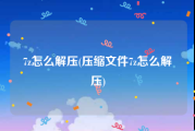 7z怎么解压(压缩文件7z怎么解压)