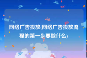 网络广告投放(网络广告投放流程的第一步要做什么)