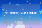 女主播事件(江苏女主播事件)