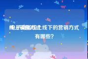 线上销售方式
:电子商务线上线下的营销方式有哪些？