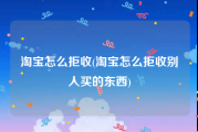 淘宝怎么拒收(淘宝怎么拒收别人买的东西)