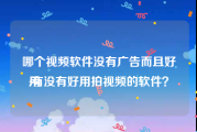 哪个视频软件没有广告而且好用
:有没有好用拍视频的软件？