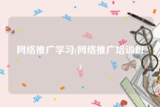 网络推广学习(网络推广培训班)