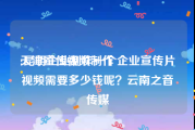 天津宣传视频制作
:昆明企业制作一个企业宣传片视频需要多少钱呢？云南之音传媒