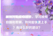 视频剪辑视频制作
:刚刚开始做自媒体，学习视频拍摄和剪辑，如何能快速上手？有什么好的建议？