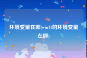 环境变量在哪(win11的环境变量在哪)
