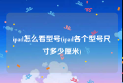 ipad怎么看型号(ipad各个型号尺寸多少厘米)
