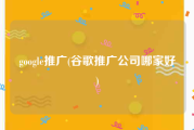 google推广(谷歌推广公司哪家好)