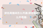 微信直播间怎么开通(微信里怎么开直播)