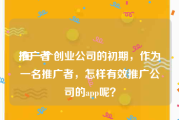 推广者:在一个创业公司的初期，作为一名推广者，怎样有效推广公司的app呢？