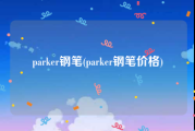 parker钢笔(parker钢笔价格)