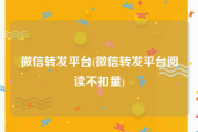 微信转发平台(微信转发平台阅读不扣量)