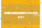 能制作视频的软件
:手机上有什么好用的视频剪辑软件？