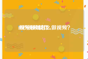 10秒视频制作
:娱乐领域怎么做视频？
