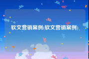 软文营销案例(软文营销案例)