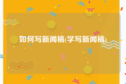 如何写新闻稿(学写新闻稿)
